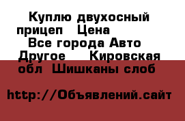 Куплю двухосный прицеп › Цена ­ 35 000 - Все города Авто » Другое   . Кировская обл.,Шишканы слоб.